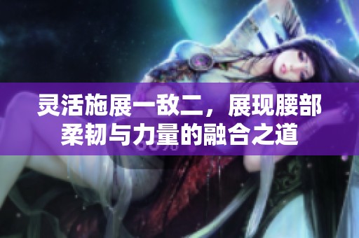 灵活施展一敌二，展现腰部柔韧与力量的融合之道