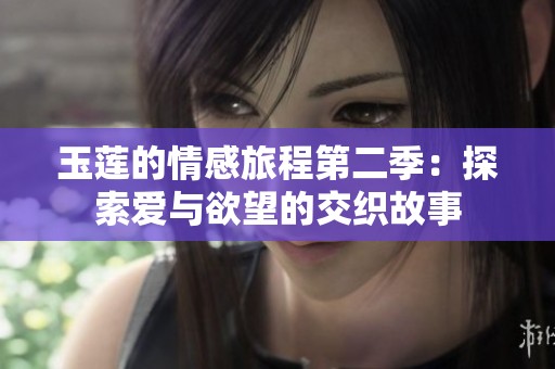 玉莲的情感旅程第二季：探索爱与欲望的交织故事