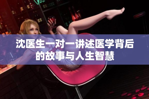 沈医生一对一讲述医学背后的故事与人生智慧