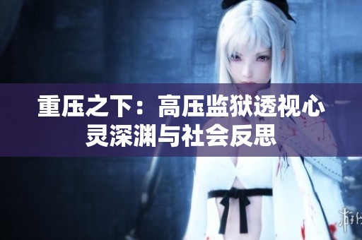 重压之下：高压监狱透视心灵深渊与社会反思