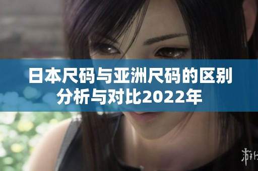 日本尺码与亚洲尺码的区别分析与对比2022年