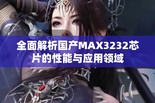 全面解析国产MAX3232芯片的性能与应用领域