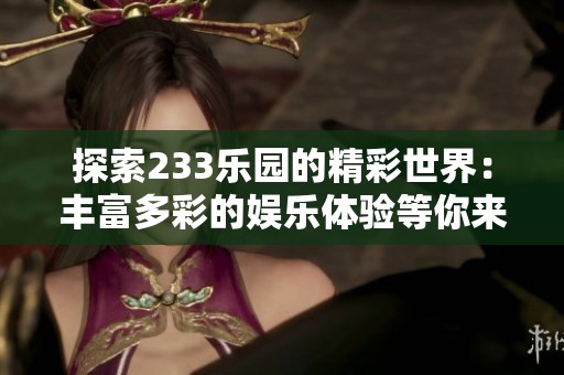 探索233乐园的精彩世界：丰富多彩的娱乐体验等你来发现