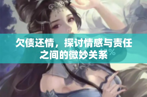 欠债还情，探讨情感与责任之间的微妙关系