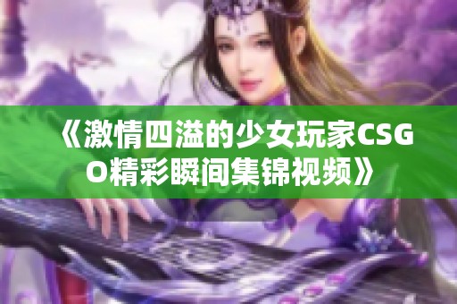 《激情四溢的少女玩家CSGO精彩瞬间集锦视频》