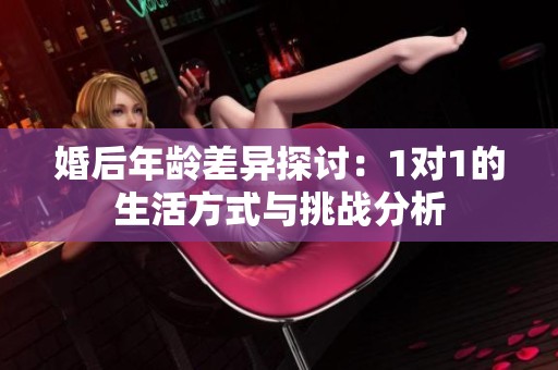 婚后年龄差异探讨：1对1的生活方式与挑战分析