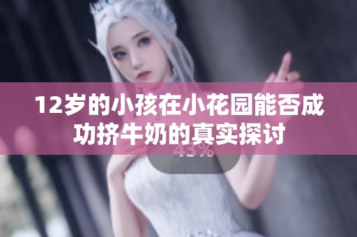 12岁的小孩在小花园能否成功挤牛奶的真实探讨