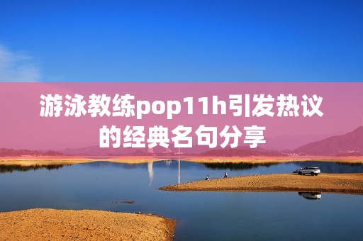 游泳教练pop11h引发热议的经典名句分享