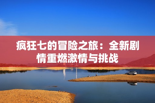 疯狂七的冒险之旅：全新剧情重燃激情与挑战