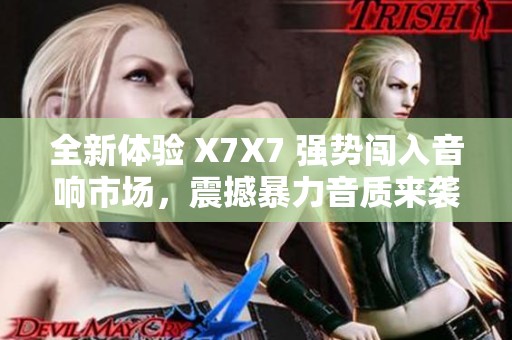 全新体验 X7X7 强势闯入音响市场，震撼暴力音质来袭