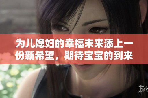 为儿媳妇的幸福未来添上一份新希望，期待宝宝的到来
