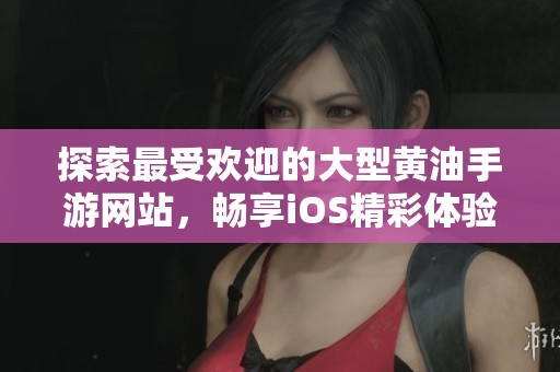 探索最受欢迎的大型黄油手游网站，畅享iOS精彩体验