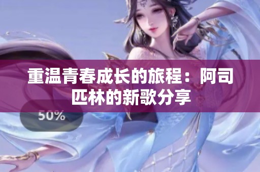重温青春成长的旅程：阿司匹林的新歌分享