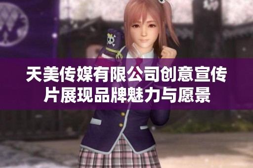 天美传媒有限公司创意宣传片展现品牌魅力与愿景