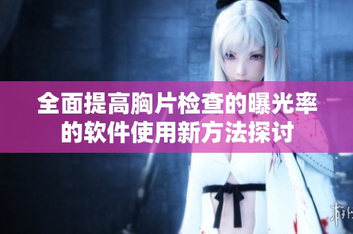 全面提高胸片检查的曝光率的软件使用新方法探讨