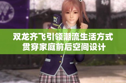 双龙齐飞引领潮流生活方式 贯穿家庭前后空间设计