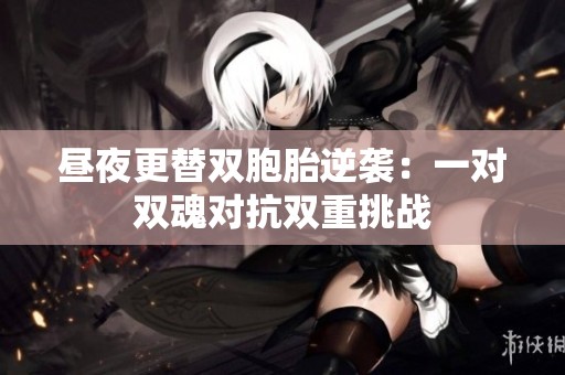 昼夜更替双胞胎逆袭：一对双魂对抗双重挑战