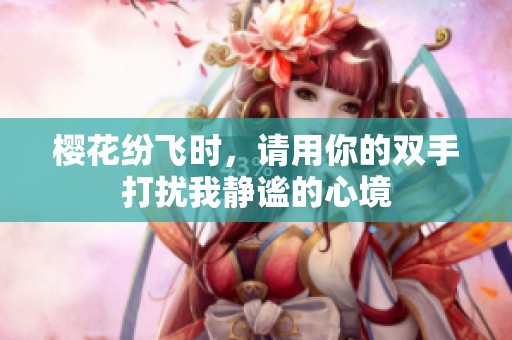 樱花纷飞时，请用你的双手打扰我静谧的心境