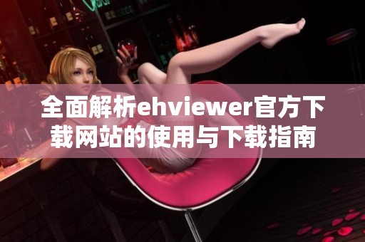 全面解析ehviewer官方下载网站的使用与下载指南