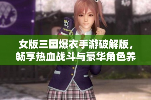 女版三国爆衣手游破解版，畅享热血战斗与豪华角色养成体验！
