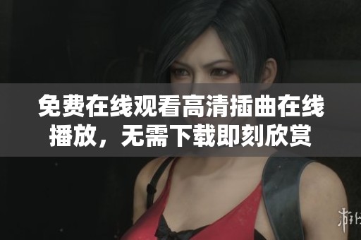 免费在线观看高清插曲在线播放，无需下载即刻欣赏