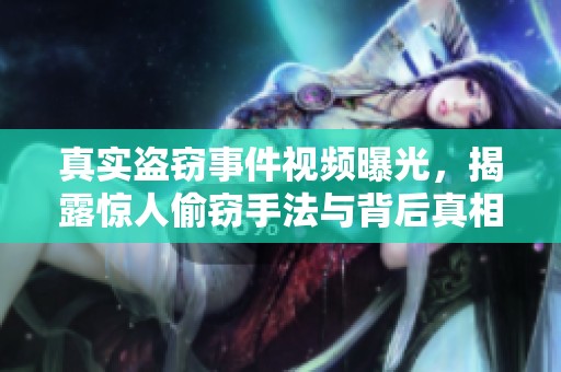 真实盗窃事件视频曝光，揭露惊人偷窃手法与背后真相