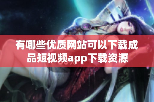 有哪些优质网站可以下载成品短视频app下载资源