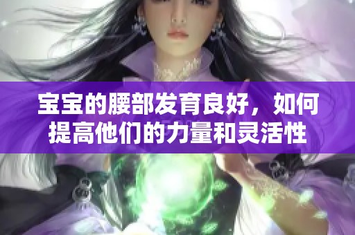 宝宝的腰部发育良好，如何提高他们的力量和灵活性