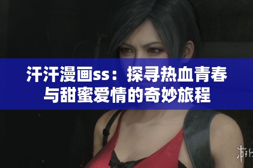 汗汗漫画ss：探寻热血青春与甜蜜爱情的奇妙旅程