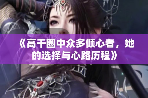 《高干圈中众多倾心者，她的选择与心路历程》