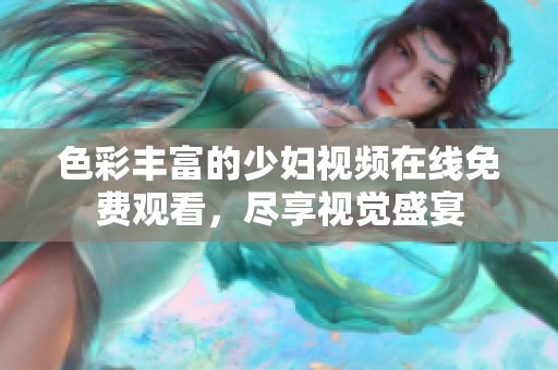 色彩丰富的少妇视频在线免费观看，尽享视觉盛宴