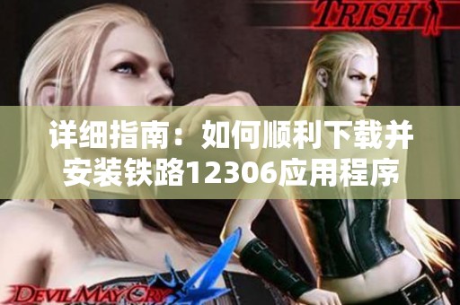 详细指南：如何顺利下载并安装铁路12306应用程序
