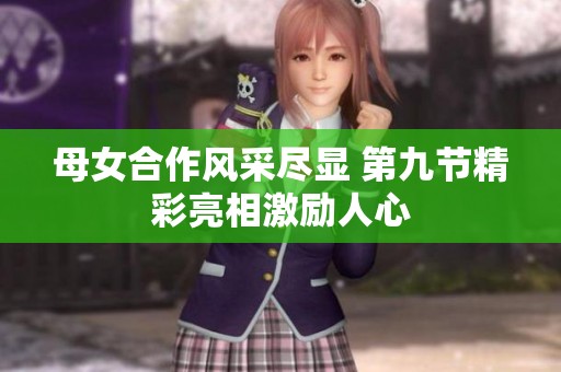 母女合作风采尽显 第九节精彩亮相激励人心